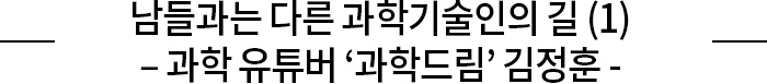 남들과는 다른 과학기술인의 길 (1) – 과학 유튜버 ‘과학드림’ 김정훈