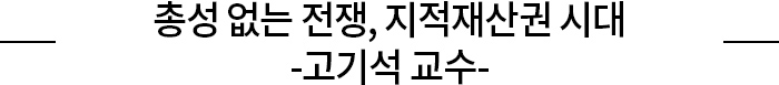 총성 없는 전쟁, 지적재산권 시대 고기석 교수