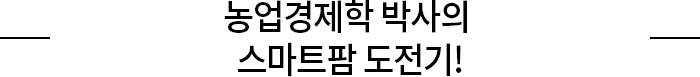 농업경제학 박사의 스마트팜 도전기!