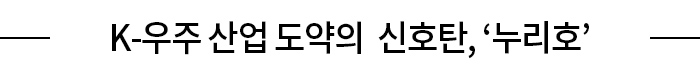 K-우주 산업 도약의 신호탄, ‘누리호’
